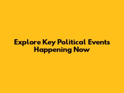 Explore Key Political Events Happening Now