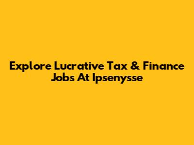Explore Lucrative Tax & Finance Jobs At Ipsenysse