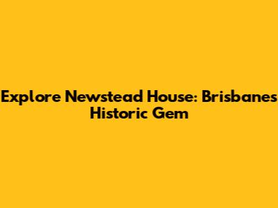 Explore Newstead House: Brisbane's Historic Gem