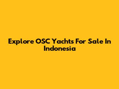 Explore OSC Yachts For Sale In Indonesia
