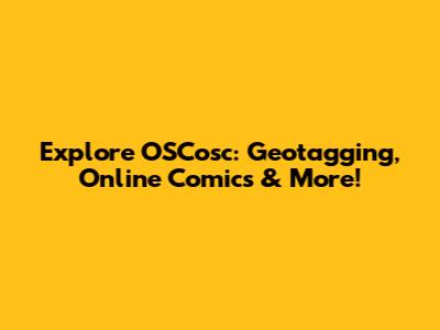 Explore OSCosc: Geotagging, Online Comics & More!