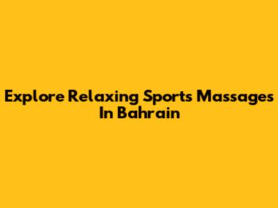 Explore Relaxing Sports Massages In Bahrain