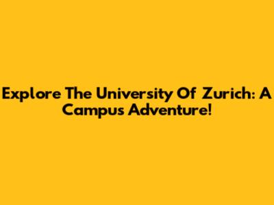 Explore The University Of Zurich: A Campus Adventure!