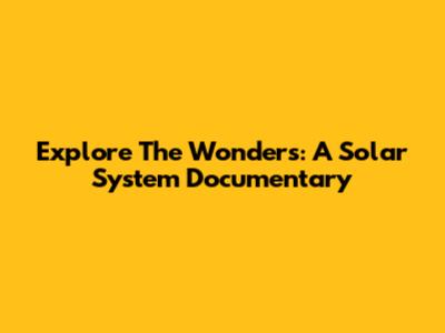 Explore The Wonders: A Solar System Documentary