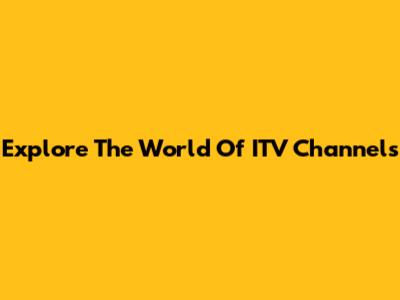Explore The World Of ITV Channels