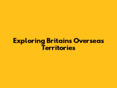 Exploring Britain's Overseas Territories
