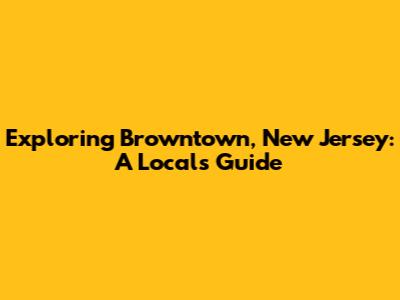 Exploring Browntown, New Jersey: A Local's Guide