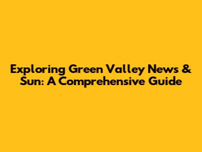 Exploring Green Valley News & Sun: A Comprehensive Guide