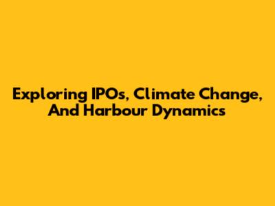 Exploring IPOs, Climate Change, And Harbour Dynamics