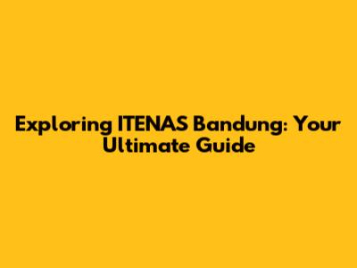 Exploring ITENAS Bandung: Your Ultimate Guide