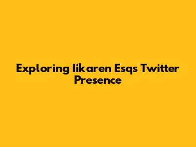 Exploring Iikaren Esq's Twitter Presence