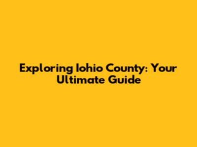 Exploring Iohio County: Your Ultimate Guide