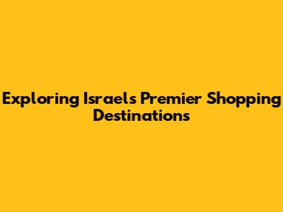 Exploring Israel's Premier Shopping Destinations