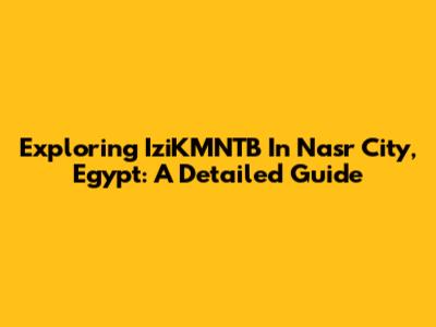 Exploring IziKMNTB In Nasr City, Egypt: A Detailed Guide