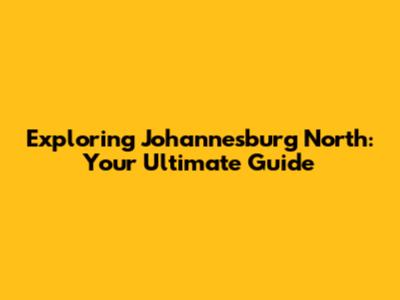 Exploring Johannesburg North: Your Ultimate Guide