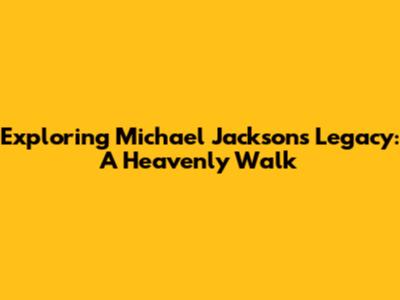 Exploring Michael Jackson's Legacy: A Heavenly Walk