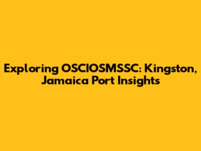 Exploring OSCIOSMSSC: Kingston, Jamaica Port Insights
