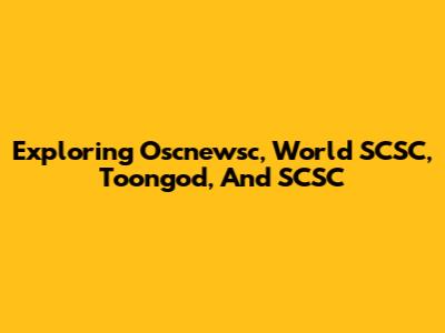Exploring Oscnewsc, World SCSC, Toongod, And SCSC
