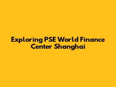 Exploring PSE World Finance Center Shanghai