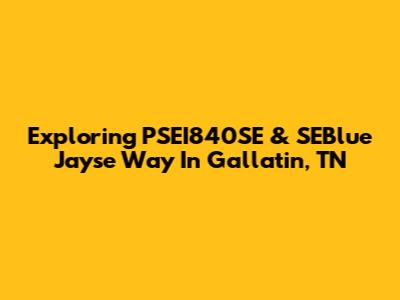 Exploring PSEI840SE & SEBlue Jayse Way In Gallatin, TN