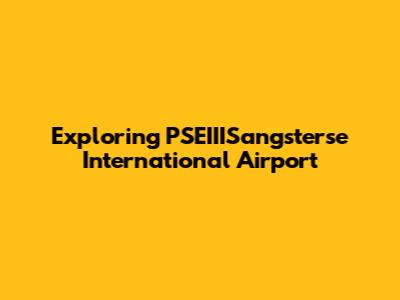 Exploring PSEIIISangsterse International Airport