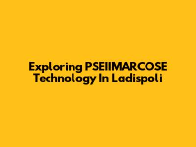 Exploring PSEIIMARCOSE Technology In Ladispoli