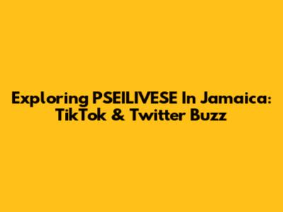 Exploring PSEILIVESE In Jamaica: TikTok & Twitter Buzz