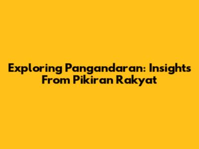 Exploring Pangandaran: Insights From Pikiran Rakyat