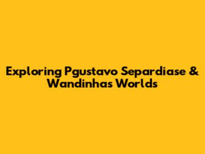 Exploring Pgustavo Separdiase & Wandinha's Worlds