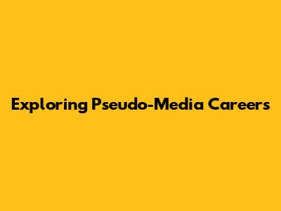 Exploring Pseudo-Media Careers