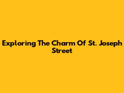 Exploring The Charm Of St. Joseph Street