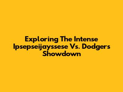 Exploring The Intense Ipsepseijayssese Vs. Dodgers Showdown