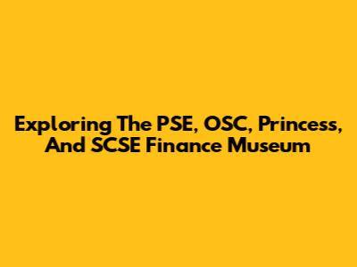 Exploring The PSE, OSC, Princess, And SCSE Finance Museum