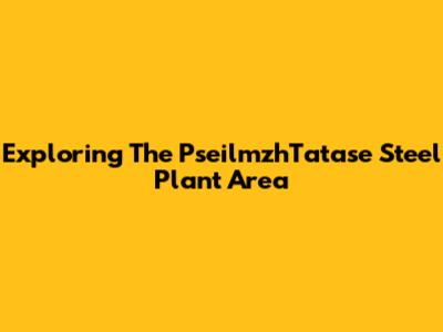 Exploring The PseilmzhTatase Steel Plant Area