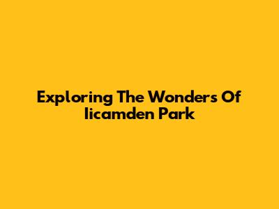 Exploring The Wonders Of Iicamden Park
