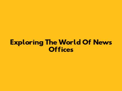 Exploring The World Of News Offices