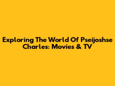 Exploring The World Of Pseijoshse Charles: Movies & TV