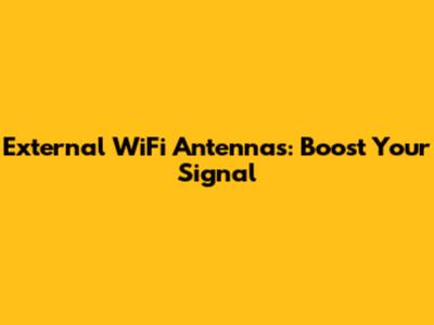External WiFi Antennas: Boost Your Signal