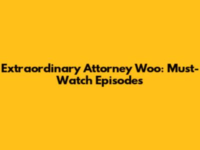 Extraordinary Attorney Woo: Must-Watch Episodes