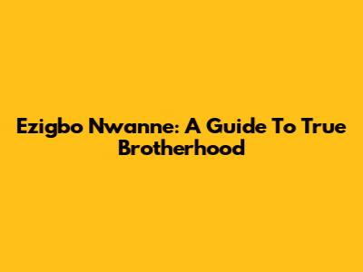 Ezigbo Nwanne: A Guide To True Brotherhood