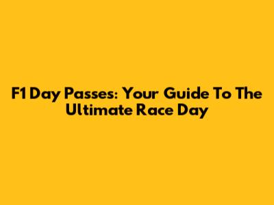F1 Day Passes: Your Guide To The Ultimate Race Day