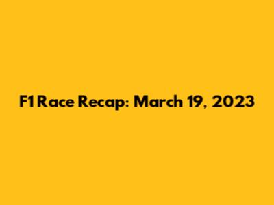 F1 Race Recap: March 19, 2023