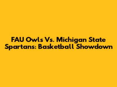 FAU Owls Vs. Michigan State Spartans: Basketball Showdown