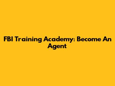 FBI Training Academy: Become An Agent