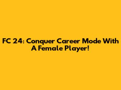 FC 24: Conquer Career Mode With A Female Player!