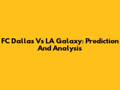 FC Dallas Vs LA Galaxy: Prediction And Analysis