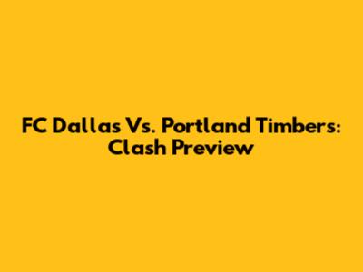 FC Dallas Vs. Portland Timbers: Clash Preview