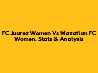 FC Juarez Women Vs Mazatlan FC Women: Stats & Analysis
