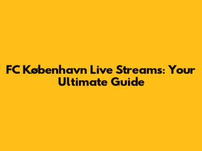 FC København Live Streams: Your Ultimate Guide