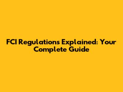 FCI Regulations Explained: Your Complete Guide